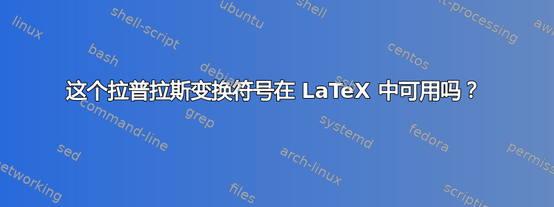 这个拉普拉斯变换符号在 LaTeX 中可用吗？