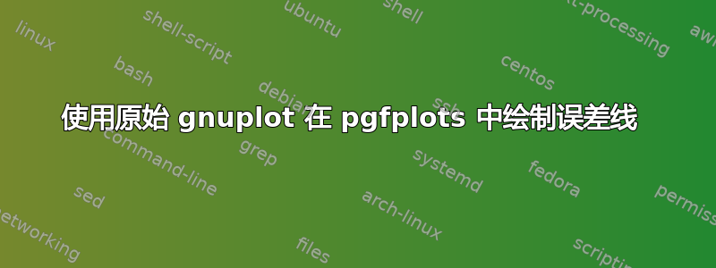 使用原始 gnuplot 在 pgfplots 中绘制误差线 