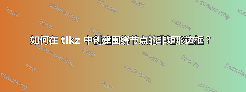 如何在 tikz 中创建围绕节点的非矩形边框？