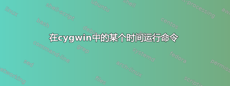 在cygwin中的某个时间运行命令