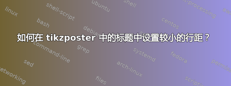 如何在 tikzposter 中的标题中设置较小的行距？