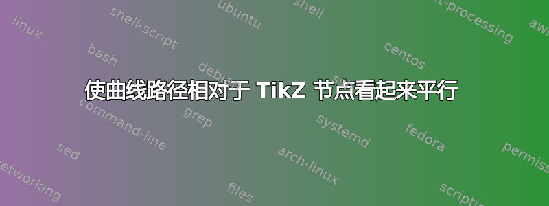 使曲线路径相对于 TikZ 节点看起来平行