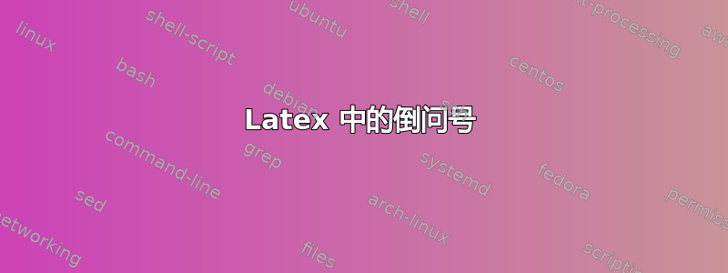 Latex 中的倒问号