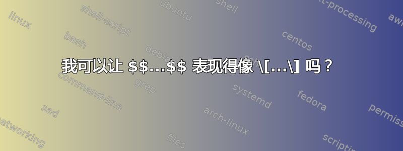 我可以让 $$...$$ 表现得像 \[...\] 吗？