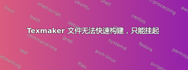 Texmaker 文件无法快速构建，只能挂起