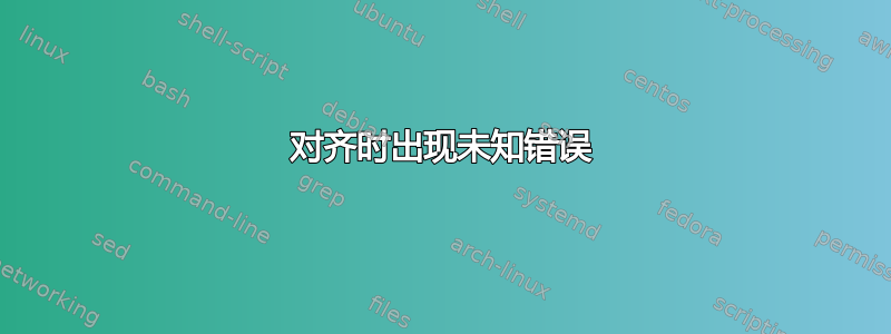 对齐时出现未知错误