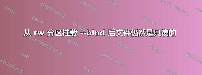 从 rw 分区挂载 --bind 后文件仍然是只读的