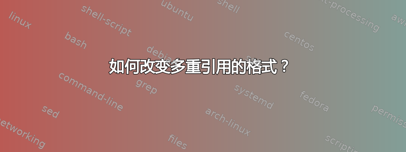 如何改变多重引用的格式？