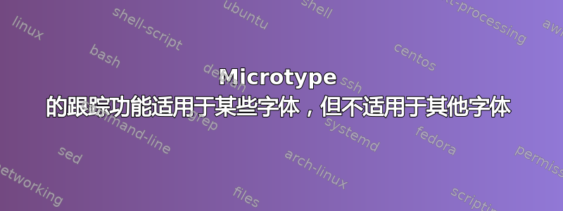 Microtype 的跟踪功能适用于某些字体，但不适用于其他字体