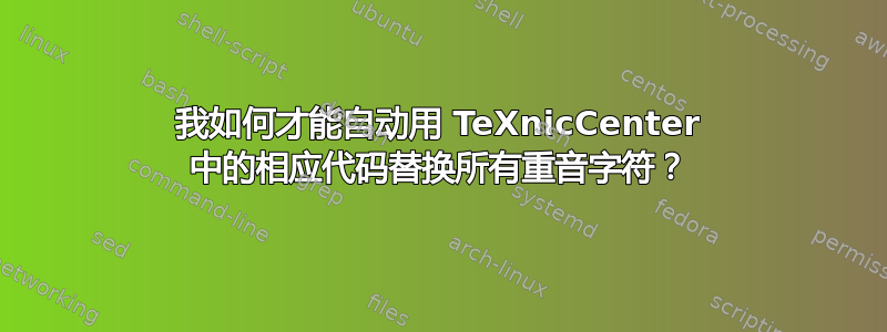 我如何才能自动用 TeXnicCenter 中的相应代码替换所有重音字符？