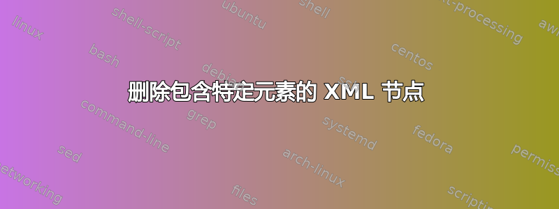 删除包含特定元素的 XML 节点