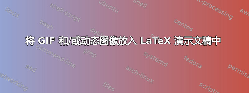 将 GIF 和/或动态图像放入 LaTeX 演示文稿中