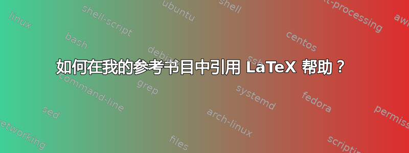 如何在我的参考书目中引用 LaTeX 帮助？