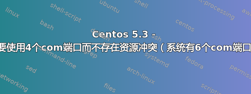 Centos 5.3 - 需要使用4个com端口而不存在资源冲突（系统有6个com端口）