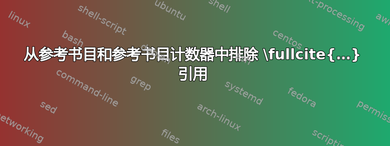 从参考书目和参考书目计数器中排除 \fullcite{…} 引用