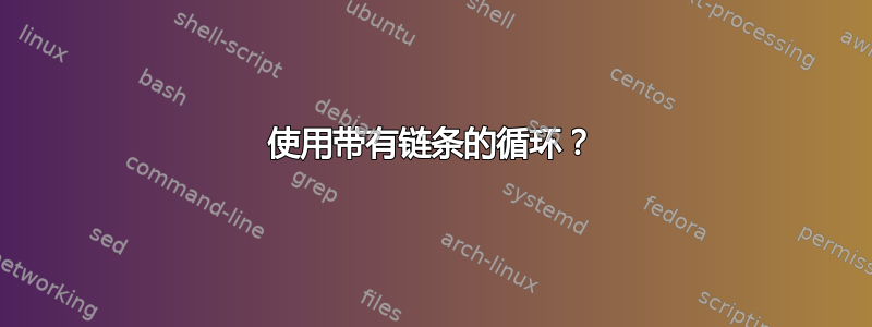 使用带有链条的循环？