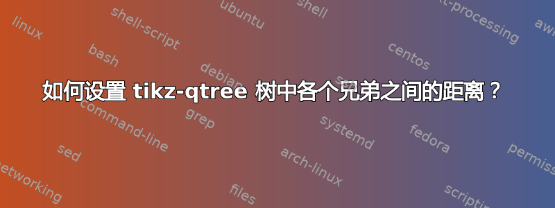 如何设置 tikz-qtree 树中各个兄弟之间的距离？