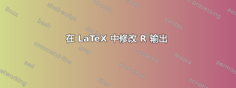 在 LaTeX 中修改 R 输出