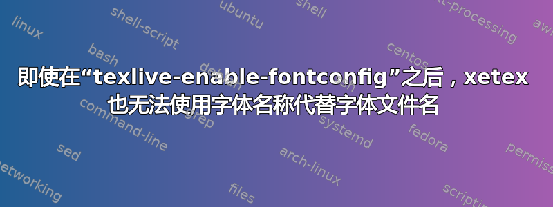 即使在“texlive-enable-fontconfig”之后，xetex 也无法使用字体名称代替字体文件名