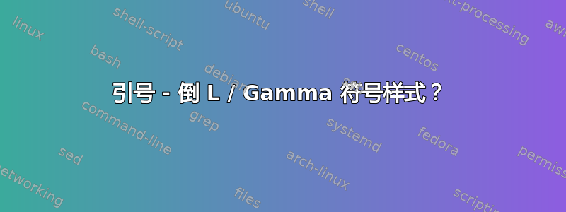 引号 - 倒 L / Gamma 符号样式？