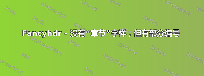 Fancyhdr - 没有“章节”字样，但有部分编号