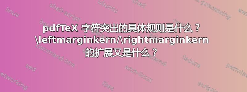 pdfTeX 字符突出的具体规则是什么？ \leftmarginkern/\rightmarginkern 的扩展又是什么？