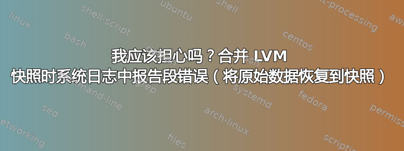 我应该担心吗？合并 LVM 快照时系统日志中报告段错误（将原始数据恢复到快照）