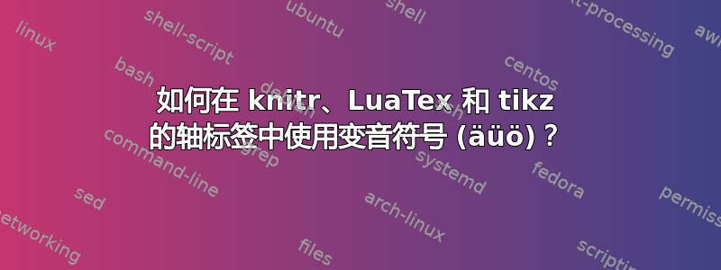 如何在 knitr、LuaTex 和 tikz 的轴标签中使用变音符号 (äüö)？