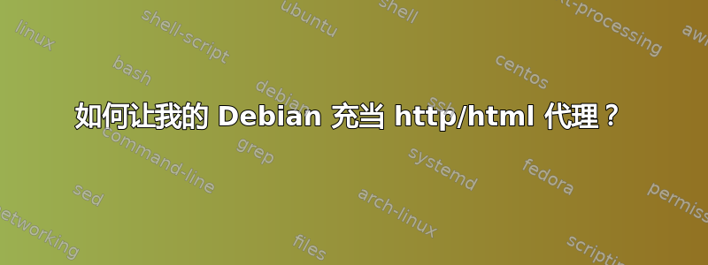 如何让我的 Debian 充当 http/html 代理？