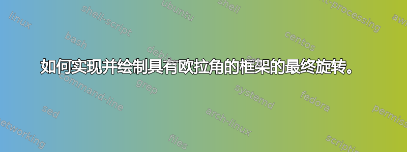 如何实现并绘制具有欧拉角的框架的最终旋转。