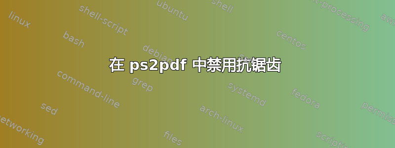 在 ps2pdf 中禁用抗锯齿