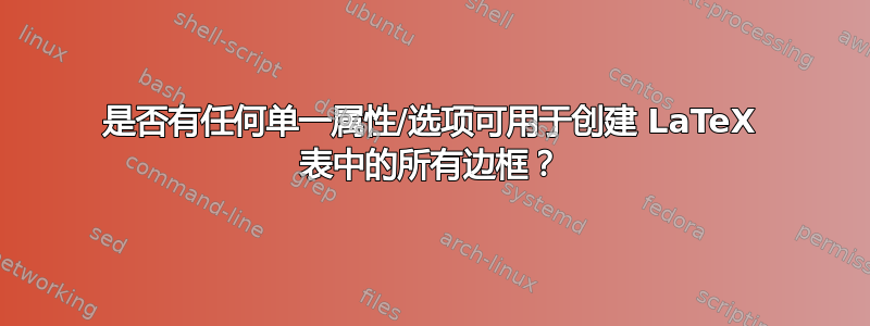 是否有任何单一属性/选项可用于创建 LaTeX 表中的所有边框？