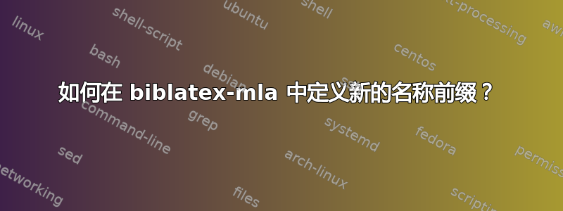 如何在 biblatex-mla 中定义新的名称前缀？