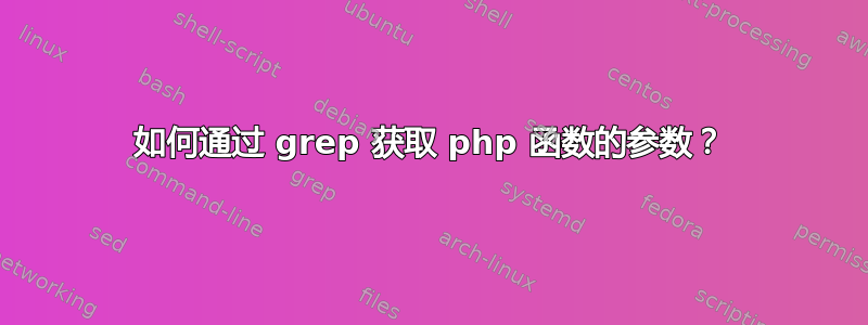 如何通过 grep 获取 php 函数的参数？