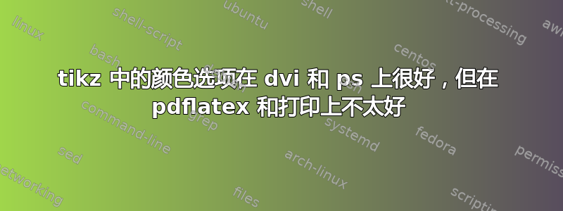 tikz 中的颜色选项在 dvi 和 ps 上很好，但在 pdflatex 和打印上不太好