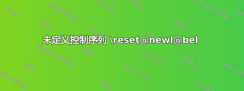 未定义控制序列 \reset@newl@bel