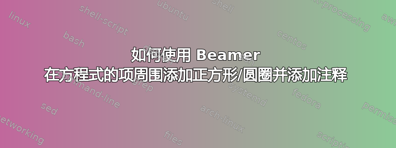 如何使用 Beamer 在方程式的项周围添加正方形/圆圈并添加注释