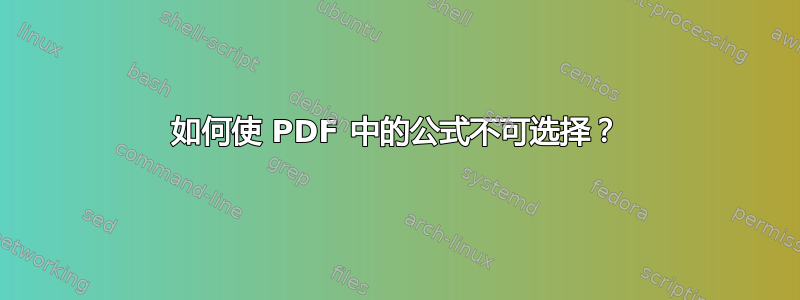 如何使 PDF 中的公式不可选择？