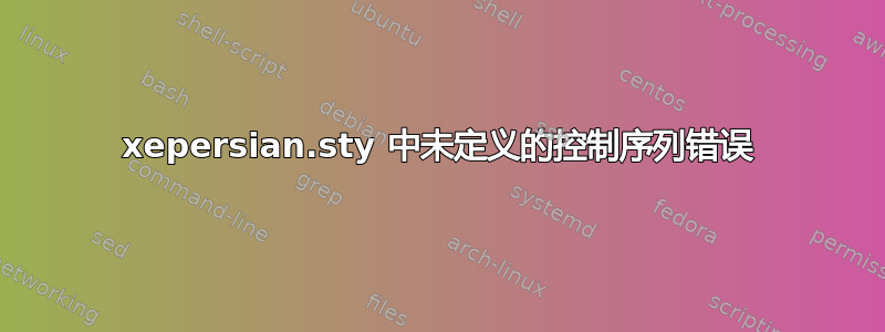 xepersian.sty 中未定义的控制序列错误