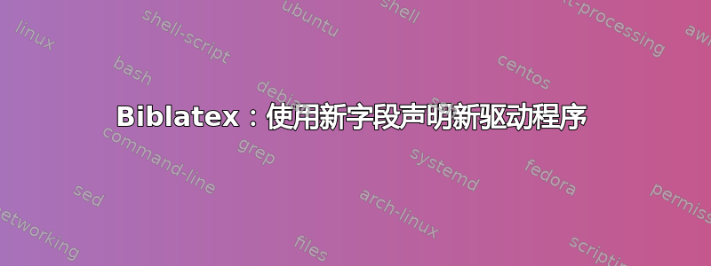 Biblatex：使用新字段声明新驱动程序