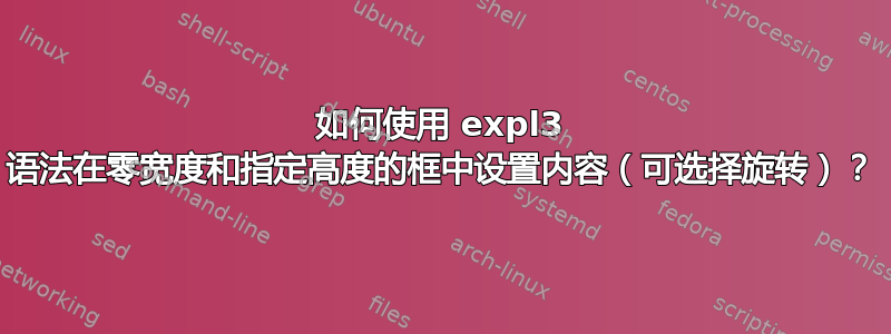 如何使用 expl3 语法在零宽度和指定高度的框中设置内容（可选择旋转）？