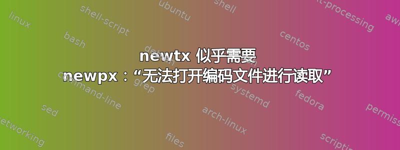 newtx 似乎需要 newpx：“无法打开编码文件进行读取”