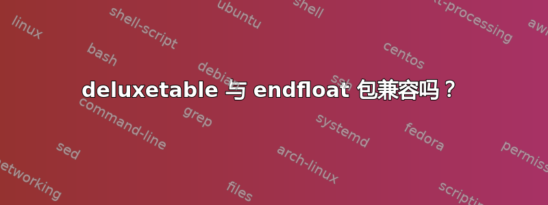 deluxetable 与 endfloat 包兼容吗？