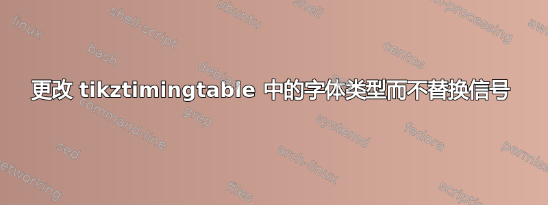 更改 tikztimingtable 中的字体类型而不替换信号