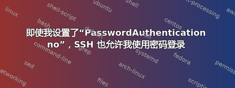 即使我设置了“PasswordAuthentication no”，SSH 也允许我使用密码登录