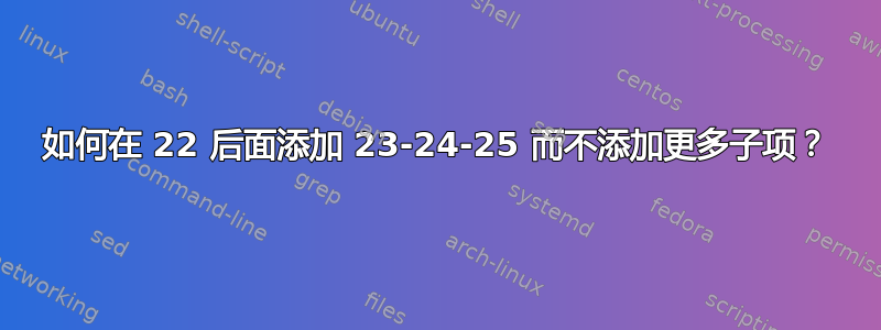 如何在 22 后面添加 23-24-25 而不添加更多子项？