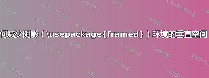 如何减少阴影（\usepackage{framed}）环境的垂直空间？