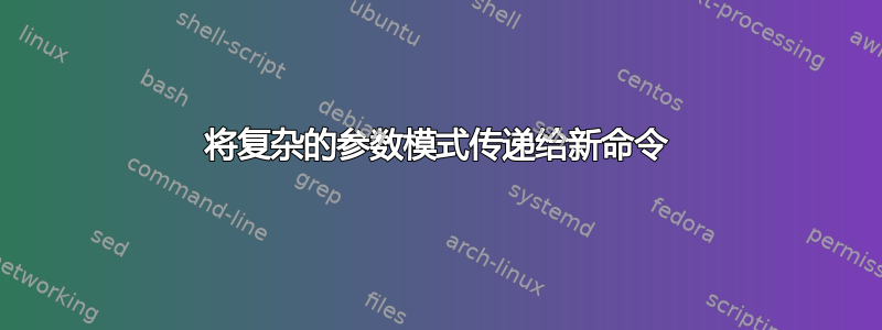 将复杂的参数模式传递给新命令