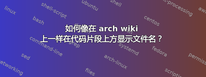 如何像在 arch wiki 上一样在代码片段上方显示文件名？