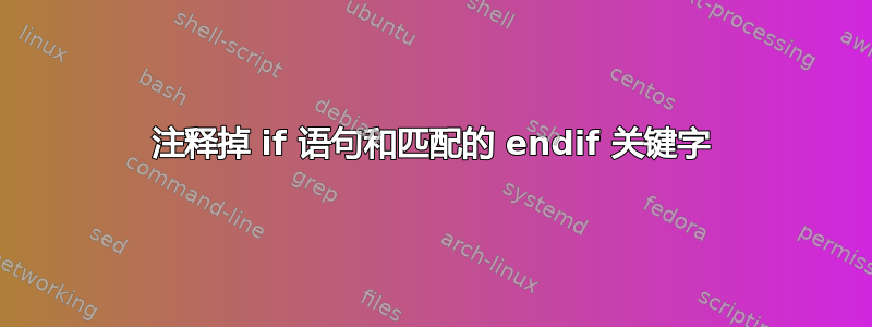 注释掉 if 语句和匹配的 endif 关键字